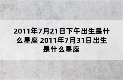 2011年7月21日下午出生是什么星座 2011年7月31日出生是什么星座